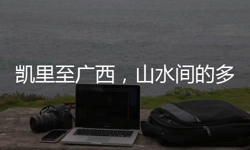 凱里至廣西，山水間的多彩之旅