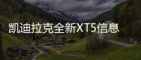 凱迪拉克全新XT5信息曝光 換全新動力
