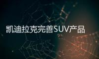 凱迪拉克完善SUV產品矩陣 XT6扮演何種角色