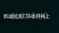 凱迪拉克CT6本月將上市 搭載2.0T發動機