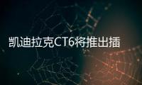 凱迪拉克CT6將推出插電混動版 續航80公里