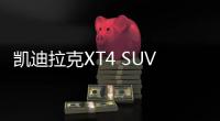 凱迪拉克XT4 SUV8月下旬開賣 售價24萬元起