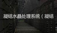 凝結水晶處理系統（凝結水晶處理的目的和作用是什么）