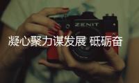 凝心聚力謀發展 砥礪奮進譜新篇