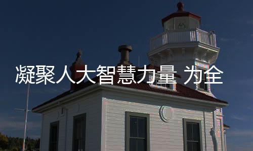 凝聚人大智慧力量 為全域共富助力賦能