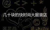 幾十塊的快時尚大服裝店,快時尚品牌服裝店