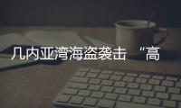 幾內亞灣海盜襲擊 “高燒不退”