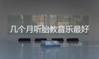 幾個月聽胎教音樂最好