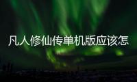 凡人修仙傳單機版應該怎樣窗口化？凡人窗口化方法和技巧