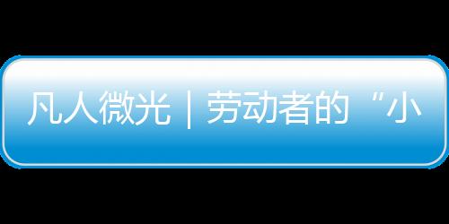 凡人微光|勞動者的“小溫暖”