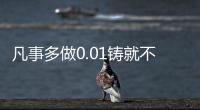 凡事多做0.01鑄就不凡（暖聞熱評）