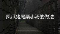 鳳爪豬尾栗棗湯的做法