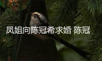 鳳姐向陳冠希求婚 陳冠希的回復霸氣了
