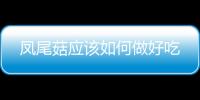 鳳尾菇應(yīng)該如何做好吃