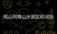 鳳山同壽山水景區和河池同壽山水的詳細介紹