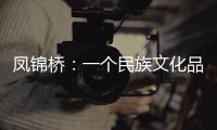 鳳錦橋：一個民族文化品牌正在走向成熟
