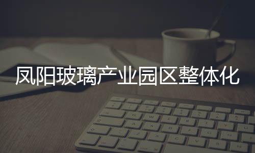 鳳陽(yáng)玻璃產(chǎn)業(yè)園區(qū)整體化供氣配套項(xiàng)目正式落戶,行業(yè)資訊