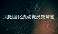 鳳陽強化流動黨員教育管理_