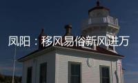 鳳陽：移風易俗新風進萬家_