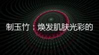 制玉竹：煥發肌膚光彩的秘密