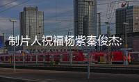 制片人祝福楊紫秦俊杰:靠譜人找到靠譜人