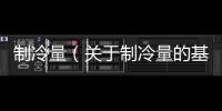 制冷量（關(guān)于制冷量的基本情況說(shuō)明介紹）