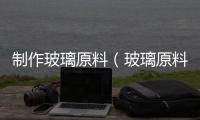 制作玻璃原料（玻璃原料）