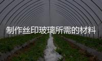 制作絲印玻璃所需的材料  玻璃絲網印刷材料怎么挑,行業資訊
