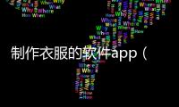 制作衣服的軟件app（服裝設(shè)計畫圖軟件app）