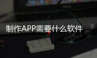 制作APP需要什么軟件（制作app用什么軟件）