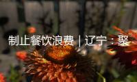 制止餐飲浪費｜遼寧：聚焦“一老一小” 開展食品安全惠民聯(lián)建活動