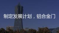 制定發(fā)展計(jì)劃，鋁合金門窗十大品牌企業(yè)迎接新挑戰(zhàn)