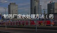 制藥廠廢水處理方法（藥廠污水處理）
