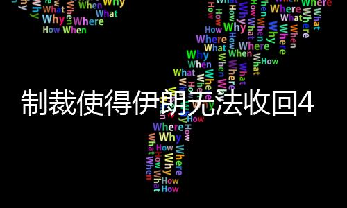 制裁使得伊朗無法收回40億美元原油銷售款