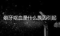 刷牙嘔血是什么原因引起的（解讀口腔健康問題）