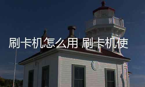 刷卡機(jī)怎么用 刷卡機(jī)使用方法介紹