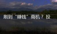 刷到“賺錢”商機？ 投資4萬余元差點“打水漂”
