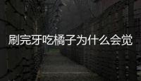 刷完牙吃橘子為什么會覺得苦？刷完牙吃橘子健康嗎？