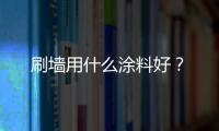 刷墻用什么涂料好？