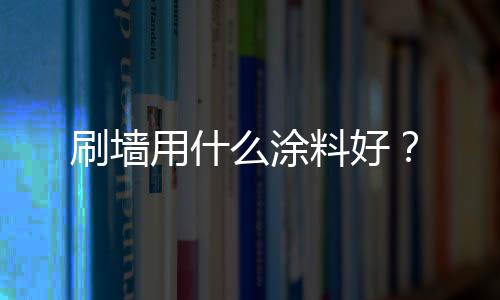 刷墻用什么涂料好？