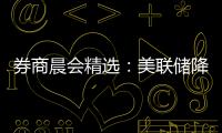 券商晨會精選：美聯儲降息出口鏈企業將受益