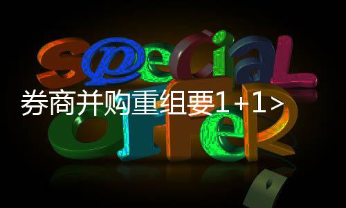 券商并購重組要1+1>2