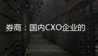 券商：國內CXO企業的長期基本面邏輯仍在，仍看好頭部的地位