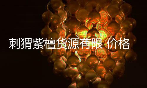 刺猬紫檀貨源有限 價格難漲