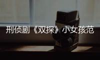 刑偵劇《雙探》小女孩范曉媛最后獲救了嗎？范曉媛結局怎樣