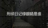 刑偵日記綠眼睛是誰(shuí)