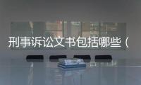 刑事訴訟文書包括哪些（簡述刑事訴訟文書的含義用途及種類）