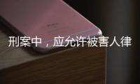刑案中，應(yīng)允許被害人律師更早介入丨法眼