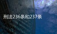 刑法236條和237條（刑法236條和237條是什么）