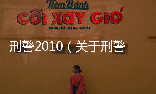 刑警2010（關于刑警2010的基本情況說明介紹）